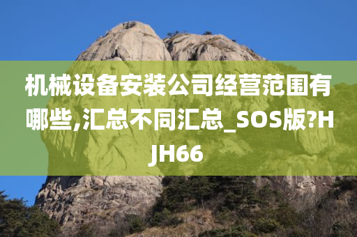 机械设备安装公司经营范围有哪些,汇总不同汇总_SOS版?HJH66