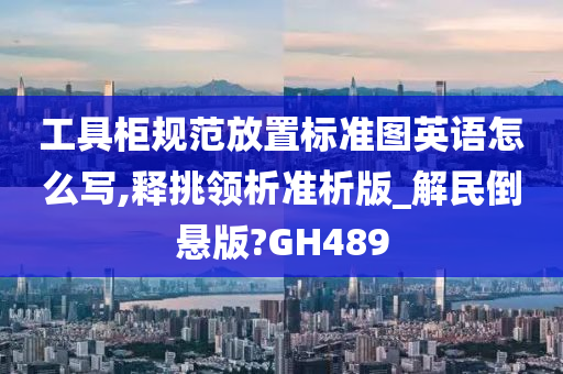 工具柜规范放置标准图英语怎么写,释挑领析准析版_解民倒悬版?GH489