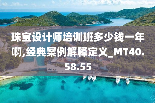 珠宝设计师培训班多少钱一年啊,经典案例解释定义_MT40.58.55