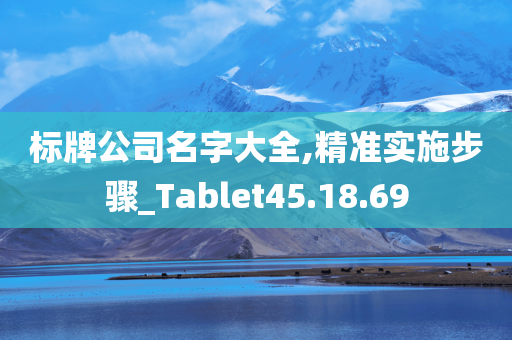 标牌公司名字大全,精准实施步骤_Tablet45.18.69