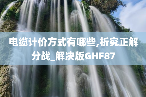 电缆计价方式有哪些,析究正解分战_解决版GHF87