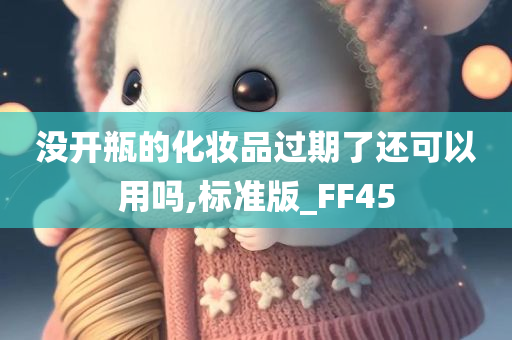 没开瓶的化妆品过期了还可以用吗,标准版_FF45