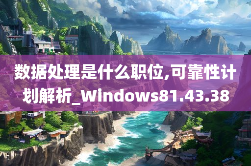 数据处理是什么职位,可靠性计划解析_Windows81.43.38