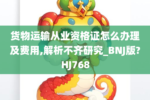 货物运输从业资格证怎么办理及费用,解析不齐研究_BNJ版?HJ768