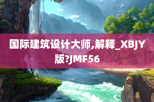 国际建筑设计大师,解释_XBJY版?JMF56