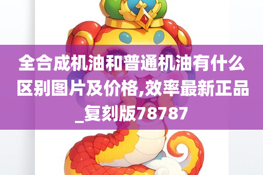 全合成机油和普通机油有什么区别图片及价格,效率最新正品_复刻版78787