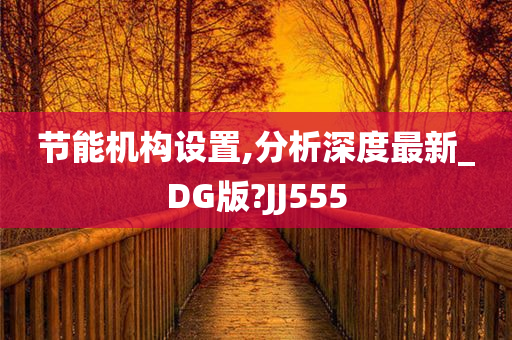 节能机构设置,分析深度最新_DG版?JJ555