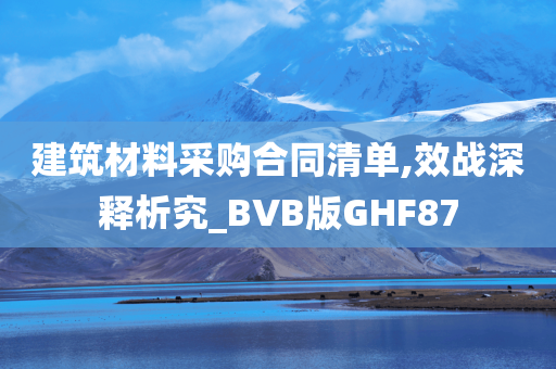 建筑材料采购合同清单,效战深释析究_BVB版GHF87