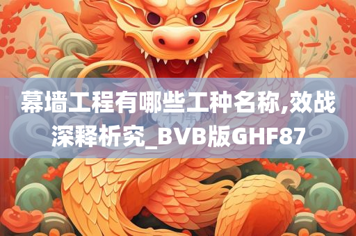 幕墙工程有哪些工种名称,效战深释析究_BVB版GHF87