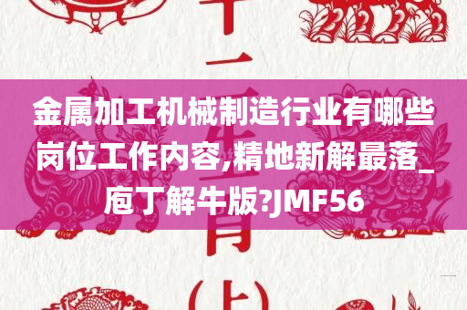 金属加工机械制造行业有哪些岗位工作内容,精地新解最落_庖丁解牛版?JMF56