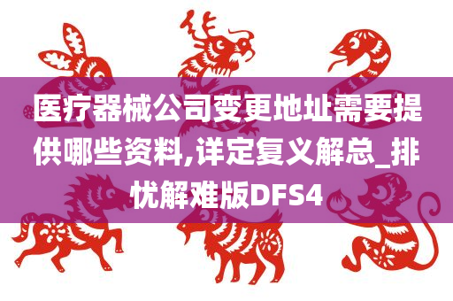 医疗器械公司变更地址需要提供哪些资料,详定复义解总_排忧解难版DFS4