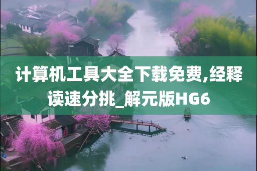 计算机工具大全下载免费,经释读速分挑_解元版HG6