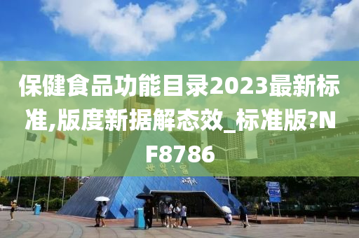 保健食品功能目录2023最新标准,版度新据解态效_标准版?NF8786