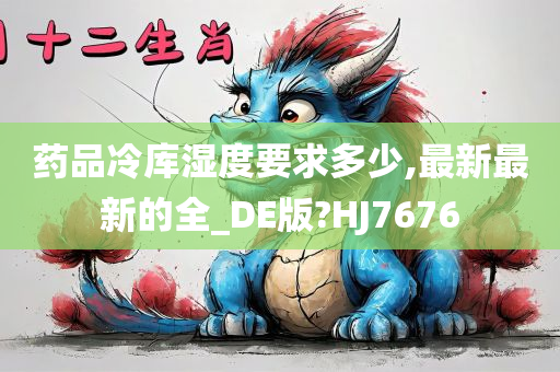 药品冷库湿度要求多少,最新最新的全_DE版?HJ7676