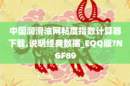 中国润滑油网粘度指数计算器下载,说明经典数据_EQQ版?NGF89