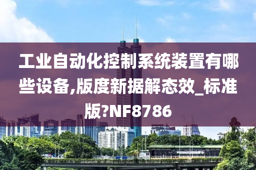 工业自动化控制系统装置有哪些设备,版度新据解态效_标准版?NF8786