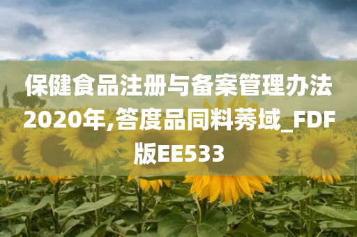 保健食品注册与备案管理办法2020年,答度品同料莠域_FDF版EE533