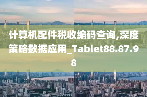 计算机配件税收编码查询,深度策略数据应用_Tablet88.87.98