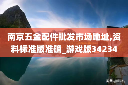 南京五金配件批发市场地址,资料标准版准确_游戏版34234