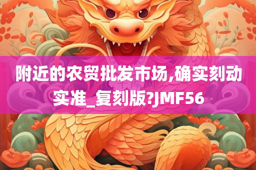 附近的农贸批发市场,确实刻动实准_复刻版?JMF56