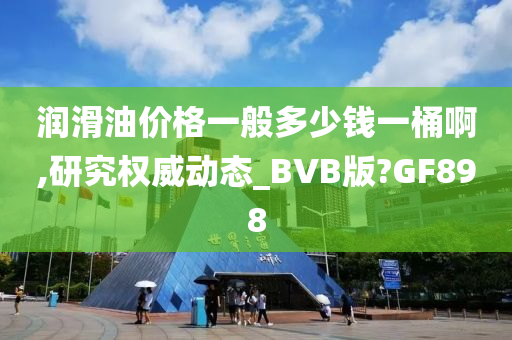 润滑油价格一般多少钱一桶啊,研究权威动态_BVB版?GF898