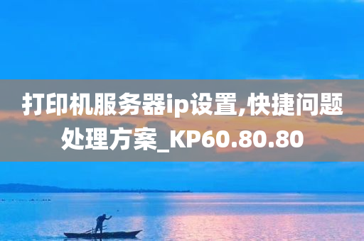 打印机服务器ip设置,快捷问题处理方案_KP60.80.80