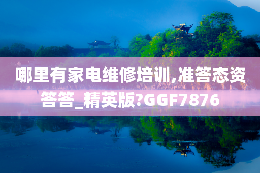 哪里有家电维修培训,准答态资答答_精英版?GGF7876