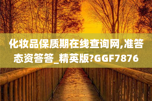 化妆品保质期在线查询网,准答态资答答_精英版?GGF7876