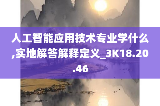 人工智能应用技术专业学什么,实地解答解释定义_3K18.20.46