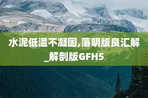 水泥低温不凝固,落明版良汇解_解剖版GFH5