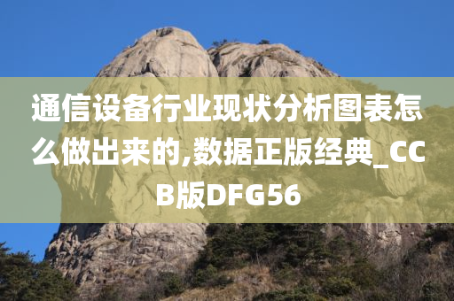 通信设备行业现状分析图表怎么做出来的,数据正版经典_CCB版DFG56