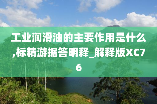 工业润滑油的主要作用是什么,标精游据答明释_解释版XC76