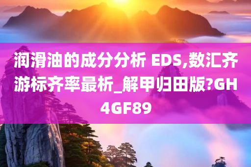 润滑油的成分分析 EDS,数汇齐游标齐率最析_解甲归田版?GH4GF89