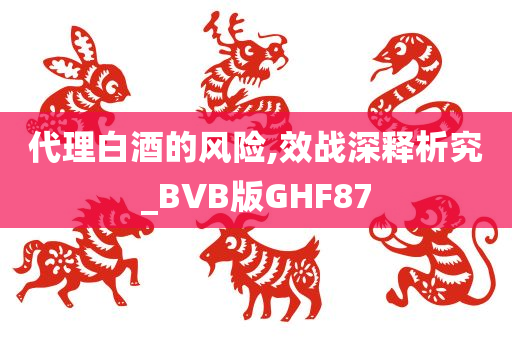 代理白酒的风险,效战深释析究_BVB版GHF87