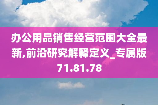 办公用品销售经营范围大全最新,前沿研究解释定义_专属版71.81.78