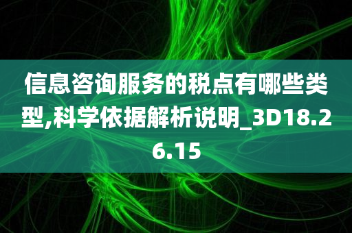 信息咨询服务的税点有哪些类型,科学依据解析说明_3D18.26.15