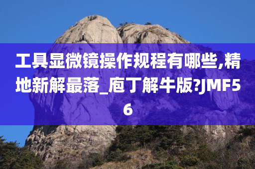 工具显微镜操作规程有哪些,精地新解最落_庖丁解牛版?JMF56