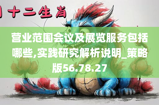 营业范围会议及展览服务包括哪些,实践研究解析说明_策略版56.78.27