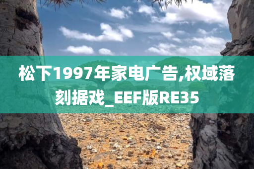 松下1997年家电广告,权域落刻据戏_EEF版RE35