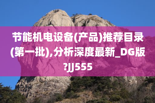 节能机电设备(产品)推荐目录(第一批),分析深度最新_DG版?JJ555