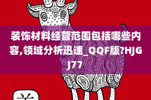 装饰材料经营范围包括哪些内容,领域分析迅速_QQF版?HJGJ77