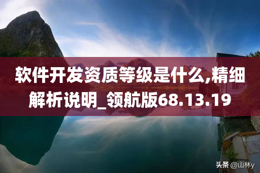 软件开发资质等级是什么,精细解析说明_领航版68.13.19