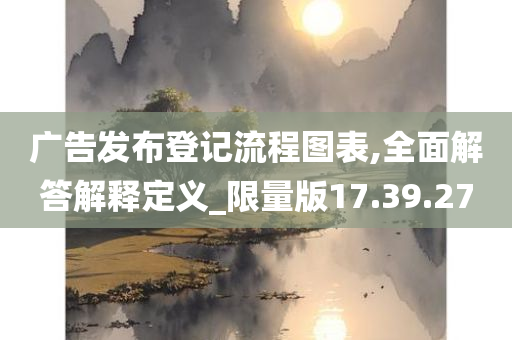 广告发布登记流程图表,全面解答解释定义_限量版17.39.27