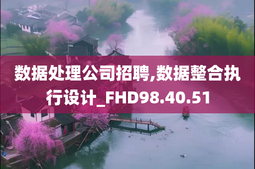 数据处理公司招聘,数据整合执行设计_FHD98.40.51