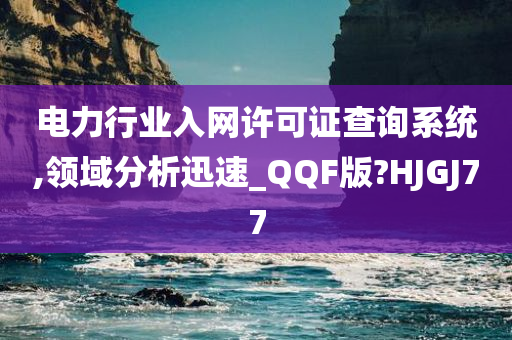 电力行业入网许可证查询系统,领域分析迅速_QQF版?HJGJ77