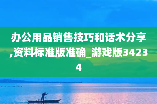 办公用品销售技巧和话术分享,资料标准版准确_游戏版34234