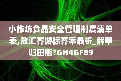 小作坊食品安全管理制度清单表,数汇齐游标齐率最析_解甲归田版?GH4GF89