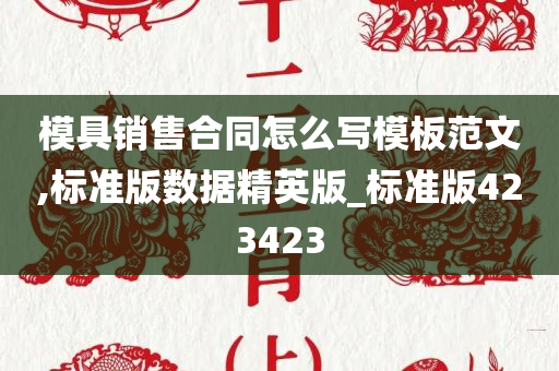 模具销售合同怎么写模板范文,标准版数据精英版_标准版423423