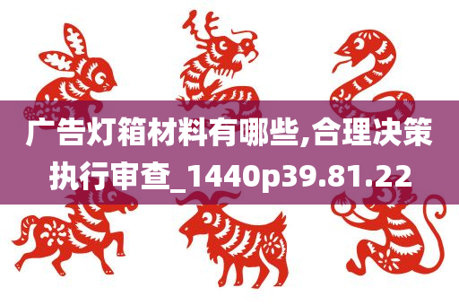 广告灯箱材料有哪些,合理决策执行审查_1440p39.81.22