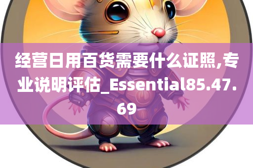 经营日用百货需要什么证照,专业说明评估_Essential85.47.69